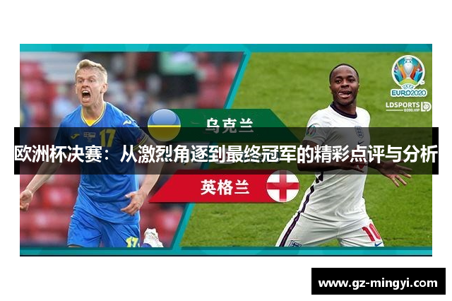欧洲杯决赛:从激烈角逐到最终冠军的精彩点评与分析 欧洲杯决赛:从激烈角逐到最终冠军的精彩点评与分析