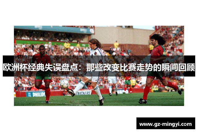 欧洲杯经典失误盘点:那些改变比赛走势的瞬间回顾 欧洲杯经典失误盘点:那些改变比赛走势的瞬间回顾