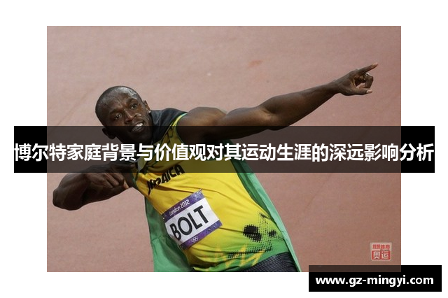 博尔特家庭背景与价值观对其运动生涯的深远影响分析 博尔特家庭背景与价值观对其运动生涯的深远影响分析