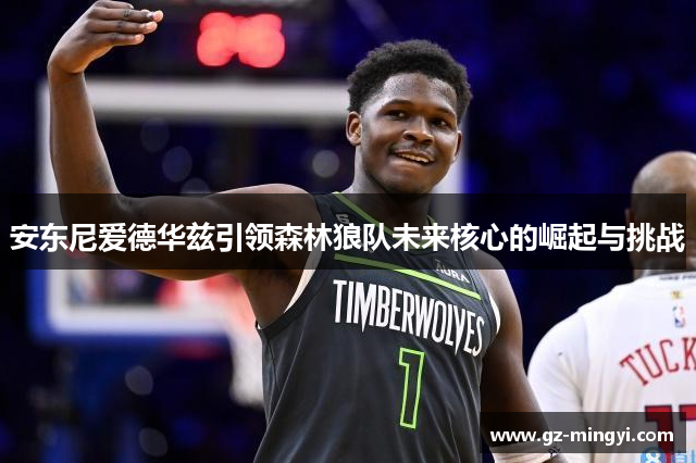 安东尼爱德华兹引领森林狼队未来核心的崛起与挑战