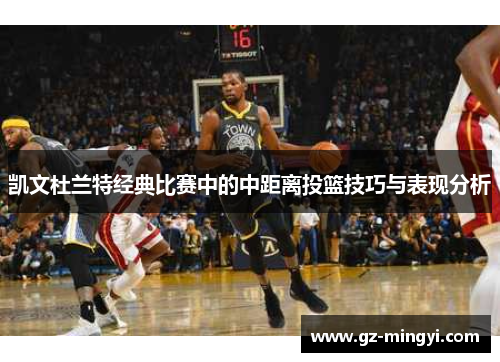 凯文杜兰特经典比赛中的中距离投篮技巧与表现分析