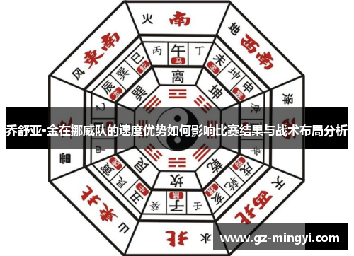 乔舒亚·金在挪威队的速度优势如何影响比赛结果与战术布局分析 乔舒亚·金在挪威队的速度优势如何影响比赛结果与战术布局分析