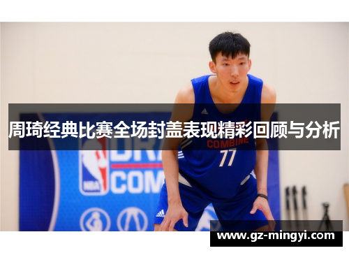 周琦经典比赛全场封盖表现精彩回顾与分析 周琦经典比赛全场封盖表现精彩回顾与分析