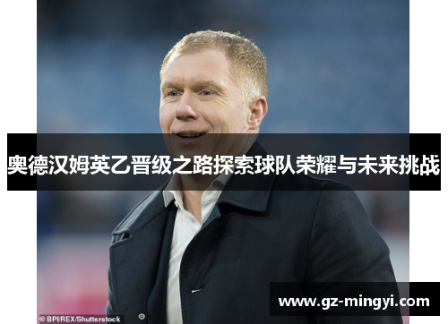 奥德汉姆英乙晋级之路探索球队荣耀与未来挑战 奥德汉姆英乙晋级之路探索球队荣耀与未来挑战