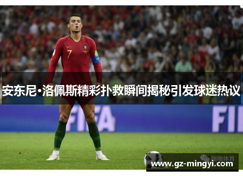 安东尼·洛佩斯精彩扑救瞬间揭秘引发球迷热议 安东尼·洛佩斯精彩扑救瞬间揭秘引发球迷热议