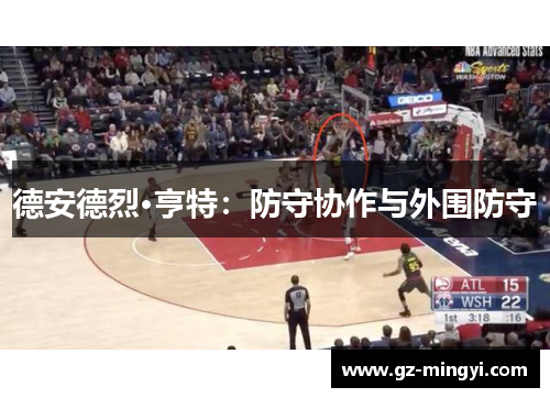 德安德烈·亨特:防守协作与外围防守 德安德烈·亨特:防守协作与外围防守