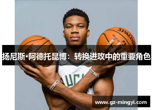 扬尼斯·阿德托昆博：转换进攻中的重要角色