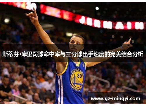 斯蒂芬·库里罚球命中率与三分球出手速度的完美结合分析 斯蒂芬·库里罚球命中率与三分球出手速度的完美结合分析