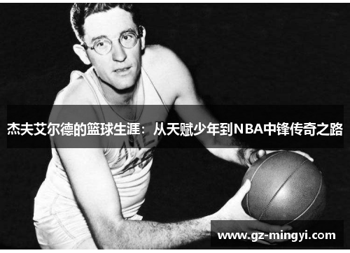 杰夫艾尔德的篮球生涯:从天赋少年到NBA中锋传奇之路 杰夫艾尔德的篮球生涯:从天赋少年到NBA中锋传奇之路
