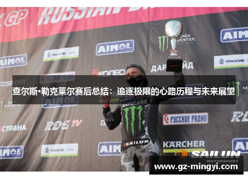 查尔斯·勒克莱尔赛后总结:追逐极限的心路历程与未来展望 查尔斯·勒克莱尔赛后总结:追逐极限的心路历程与未来展望