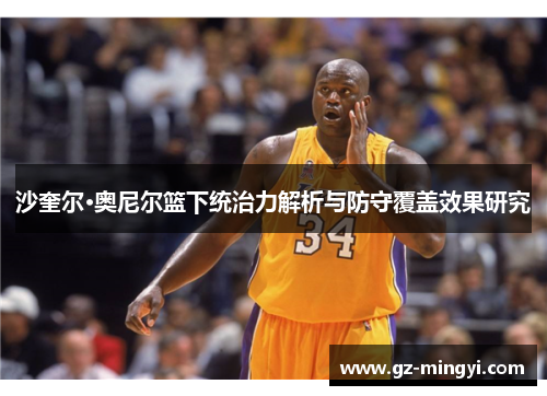 沙奎尔·奥尼尔篮下统治力解析与防守覆盖效果研究 沙奎尔·奥尼尔篮下统治力解析与防守覆盖效果研究