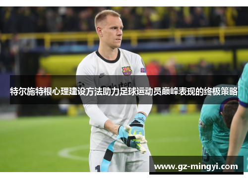 特尔施特根心理建设方法助力足球运动员巅峰表现的终极策略