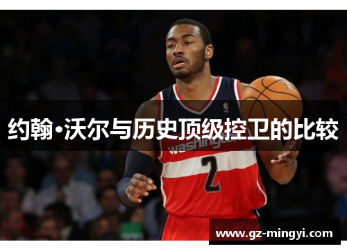 约翰·沃尔与历史顶级控卫的比较 约翰·沃尔与历史顶级控卫的比较