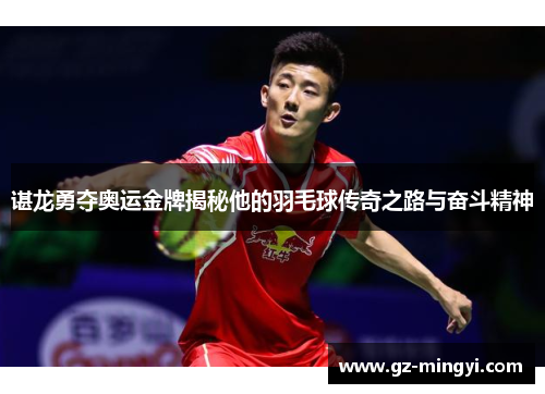 谌龙勇夺奥运金牌揭秘他的羽毛球传奇之路与奋斗精神 谌龙勇夺奥运金牌揭秘他的羽毛球传奇之路与奋斗精神