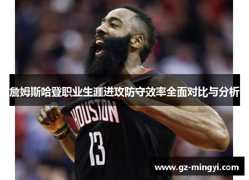 詹姆斯哈登职业生涯进攻防守效率全面对比与分析 詹姆斯哈登职业生涯进攻防守效率全面对比与分析