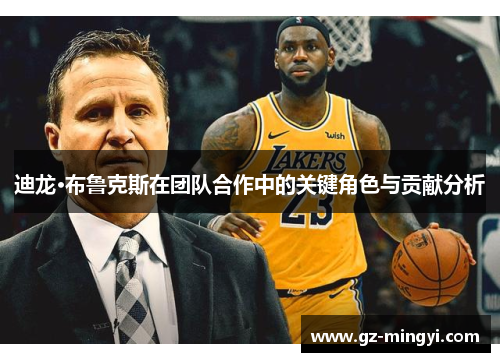 迪龙·布鲁克斯在团队合作中的关键角色与贡献分析 迪龙·布鲁克斯在团队合作中的关键角色与贡献分析