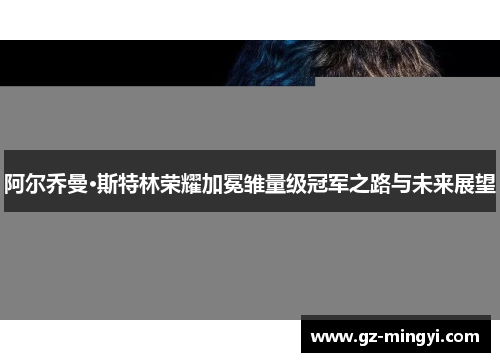 阿尔乔曼·斯特林荣耀加冕雏量级冠军之路与未来展望 阿尔乔曼·斯特林荣耀加冕雏量级冠军之路与未来展望