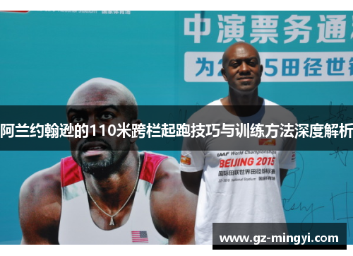 阿兰约翰逊的110米跨栏起跑技巧与训练方法深度解析 阿兰约翰逊的110米跨栏起跑技巧与训练方法深度解析