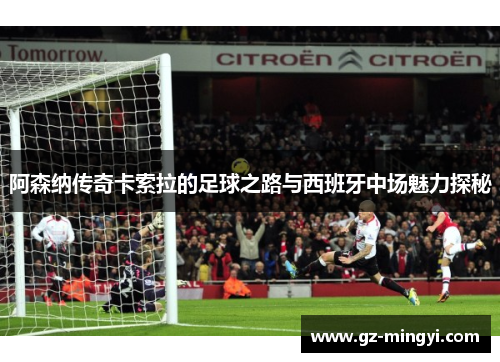 阿森纳传奇卡索拉的足球之路与西班牙中场魅力探秘