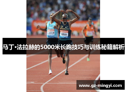 马丁·法拉赫的5000米长跑技巧与训练秘籍解析 马丁·法拉赫的5000米长跑技巧与训练秘籍解析