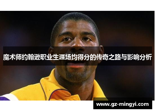 魔术师约翰逊职业生涯场均得分的传奇之路与影响分析 魔术师约翰逊职业生涯场均得分的传奇之路与影响分析