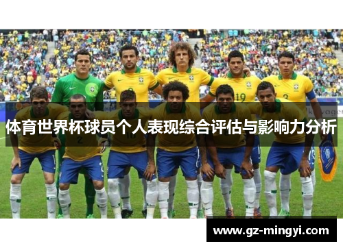 体育世界杯球员个人表现综合评估与影响力分析 体育世界杯球员个人表现综合评估与影响力分析