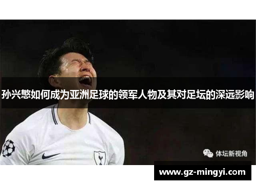 孙兴慜如何成为亚洲足球的领军人物及其对足坛的深远影响 孙兴慜如何成为亚洲足球的领军人物及其对足坛的深远影响
