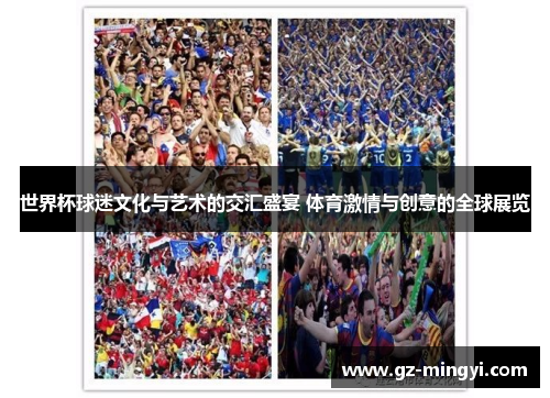 世界杯球迷文化与艺术的交汇盛宴 体育激情与创意的全球展览 世界杯球迷文化与艺术的交汇盛宴 体育激情与创意的全球展览