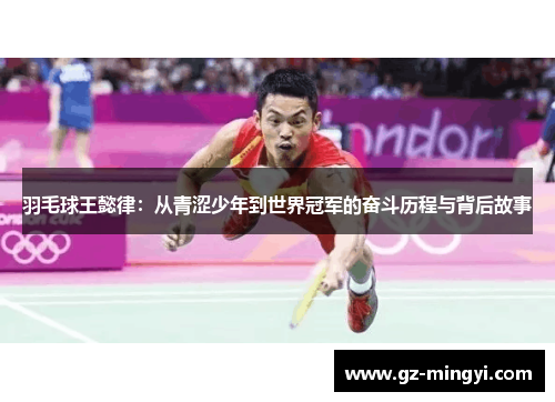 羽毛球王懿律:从青涩少年到世界冠军的奋斗历程与背后故事 羽毛球王懿律:从青涩少年到世界冠军的奋斗历程与背后故事