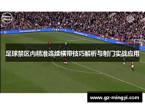 足球禁区内精准连续横带技巧解析与射门实战应用 足球禁区内精准连续横带技巧解析与射门实战应用