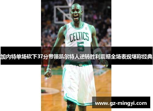 加内特单场砍下37分带领凯尔特人逆转胜利震撼全场表现堪称经典 加内特单场砍下37分带领凯尔特人逆转胜利震撼全场表现堪称经典