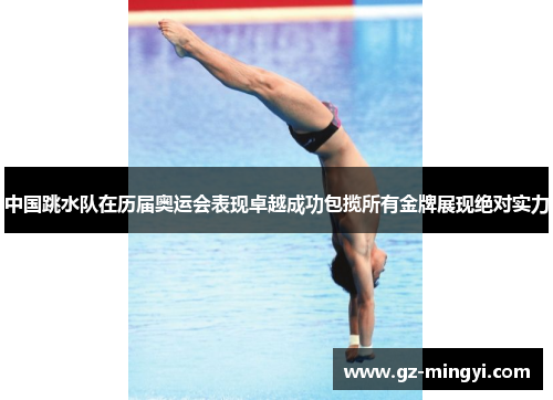 中国跳水队在历届奥运会表现卓越成功包揽所有金牌展现绝对实力 中国跳水队在历届奥运会表现卓越成功包揽所有金牌展现绝对实力