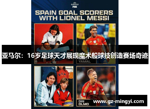 亚马尔:16岁足球天才展现魔术般球技创造赛场奇迹 亚马尔:16岁足球天才展现魔术般球技创造赛场奇迹