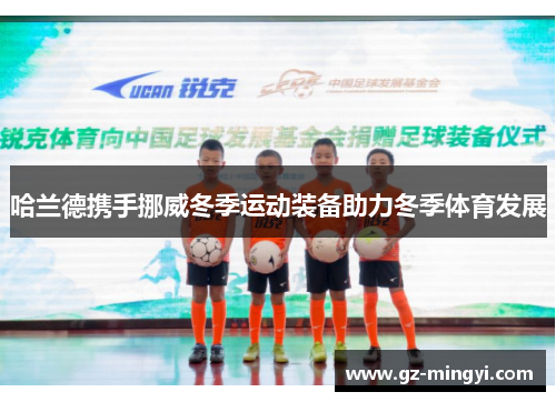 哈兰德携手挪威冬季运动装备助力冬季体育发展