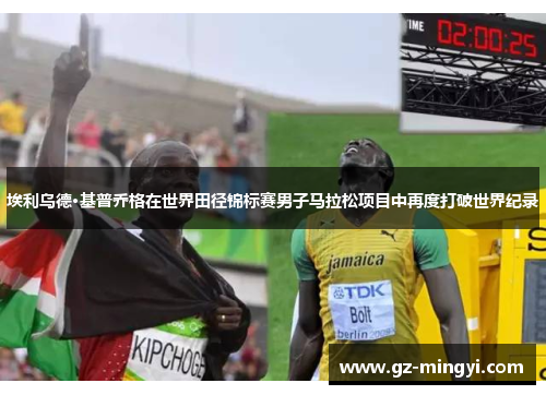 埃利乌德·基普乔格在世界田径锦标赛男子马拉松项目中再度打破世界纪录 埃利乌德·基普乔格在世界田径锦标赛男子马拉松项目中再度打破世界纪录