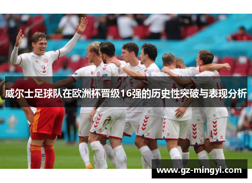 威尔士足球队在欧洲杯晋级16强的历史性突破与表现分析 威尔士足球队在欧洲杯晋级16强的历史性突破与表现分析