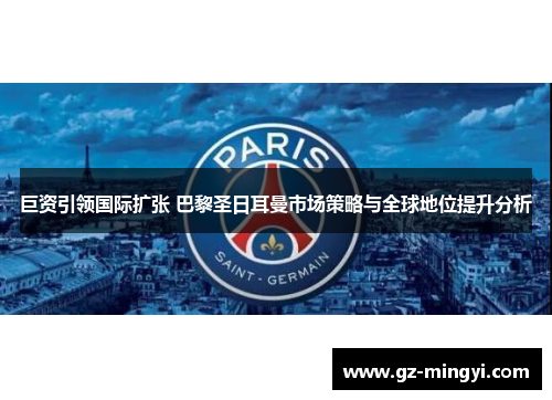 巨资引领国际扩张 巴黎圣日耳曼市场策略与全球地位提升分析 巨资引领国际扩张 巴黎圣日耳曼市场策略与全球地位提升分析