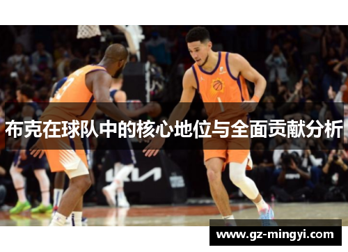布克在球队中的核心地位与全面贡献分析 布克在球队中的核心地位与全面贡献分析