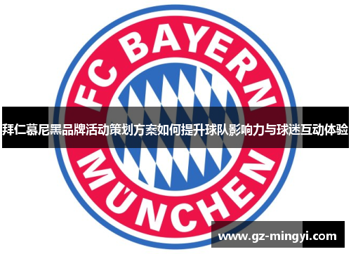 拜仁慕尼黑品牌活动策划方案如何提升球队影响力与球迷互动体验 拜仁慕尼黑品牌活动策划方案如何提升球队影响力与球迷互动体验