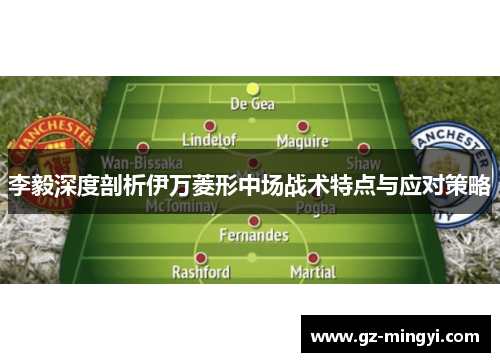 李毅深度剖析伊万菱形中场战术特点与应对策略
