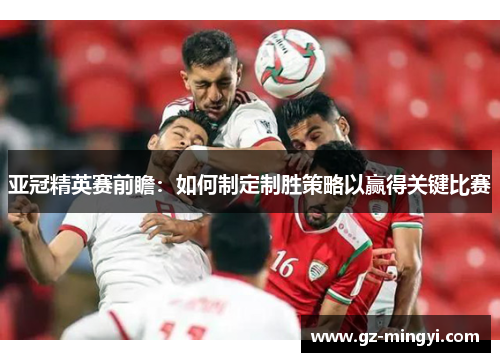 亚冠精英赛前瞻：如何制定制胜策略以赢得关键比赛