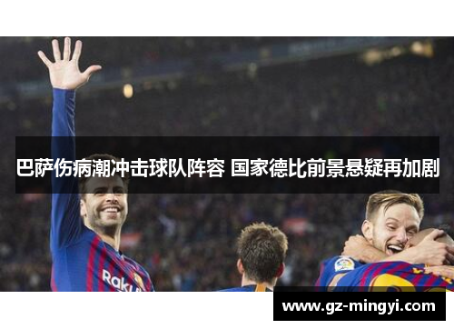 巴萨伤病潮冲击球队阵容 国家德比前景悬疑再加剧