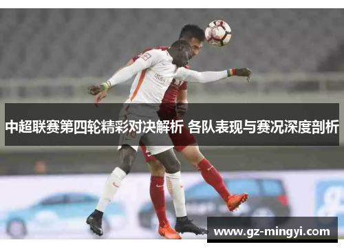 中超联赛第四轮精彩对决解析 各队表现与赛况深度剖析