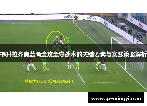 提升拉齐奥蓝鹰全攻全守战术的关键要素与实践策略解析