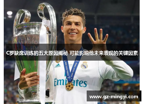 C罗缺席训练的五大原因揭秘 可能影响他未来表现的关键因素 C罗缺席训练的五大原因揭秘 可能影响他未来表现的关键因素
