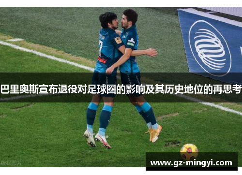 巴里奥斯宣布退役对足球圈的影响及其历史地位的再思考