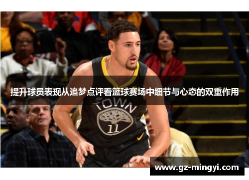提升球员表现从追梦点评看篮球赛场中细节与心态的双重作用 提升球员表现从追梦点评看篮球赛场中细节与心态的双重作用