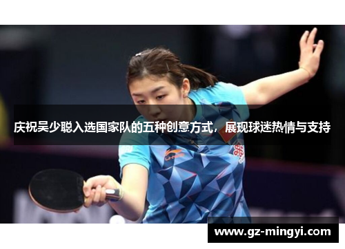 庆祝吴少聪入选国家队的五种创意方式，展现球迷热情与支持