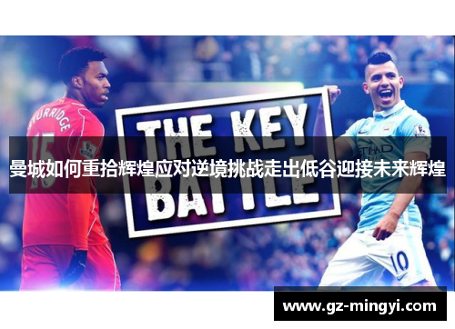 曼城如何重拾辉煌应对逆境挑战走出低谷迎接未来辉煌 曼城如何重拾辉煌应对逆境挑战走出低谷迎接未来辉煌