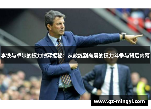李铁与卓尔的权力博弈揭秘:从教练到高层的权力斗争与背后内幕 李铁与卓尔的权力博弈揭秘:从教练到高层的权力斗争与背后内幕